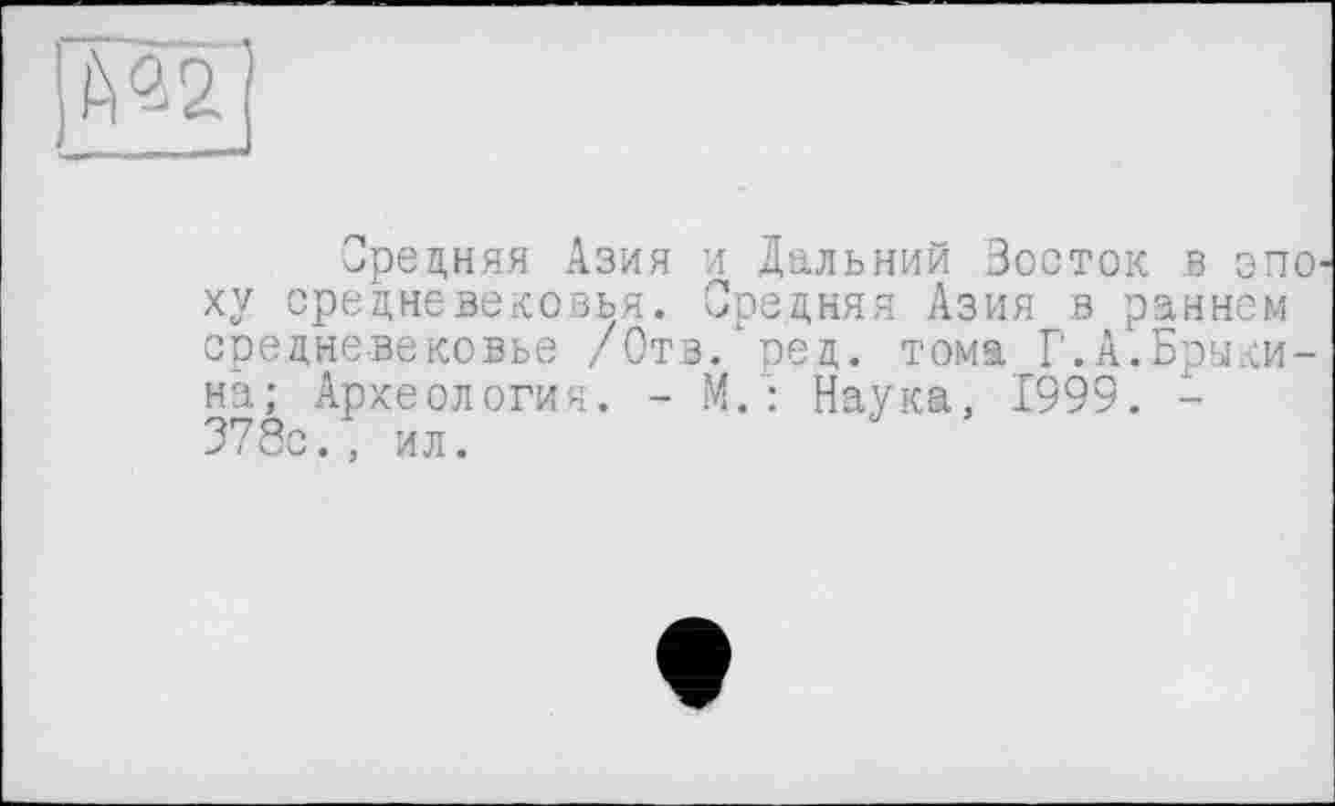 ﻿Средняя Азия и Дальний Зосток в эпо ху средневековья. Средняя Азия в раннем средневековье /Отв/ред. тома Г.А.Брыкина; Археология. - М.: Наука, 1999. -378с/. ил.